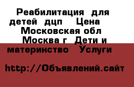 Реабилитация  для  детей  дцп. › Цена ­ 1 - Московская обл., Москва г. Дети и материнство » Услуги   